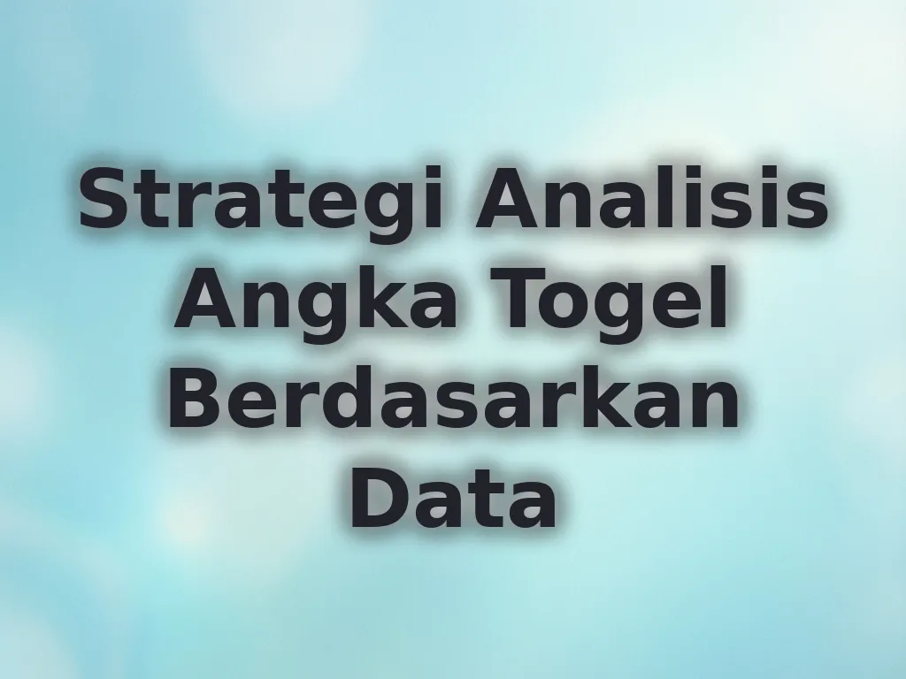 Strategi Analisis Angka Togel Berdasarkan Data