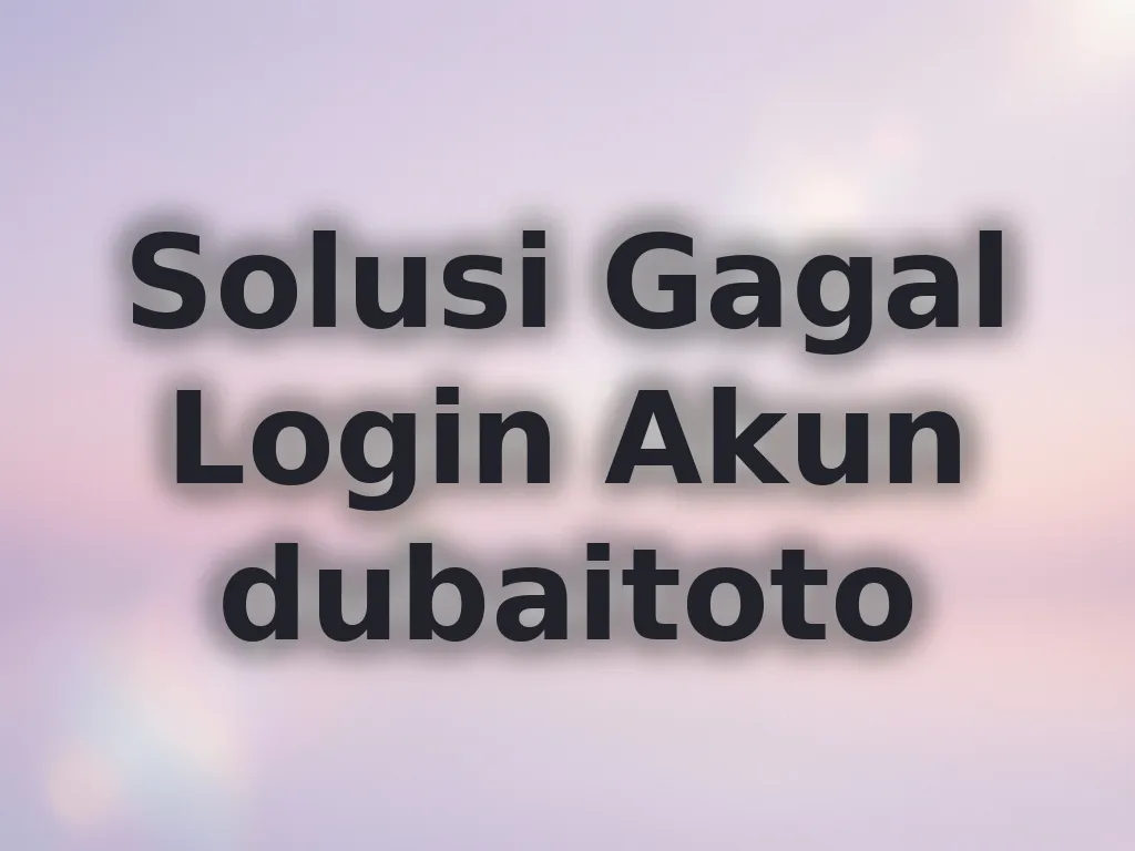 Solusi Gagal Login Akun dubaitoto